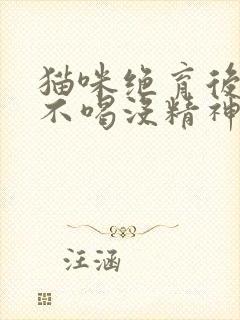 猫咪绝育后不吃不喝没精神只趴着