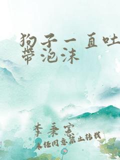 狗子一直吐黄水带泡沫