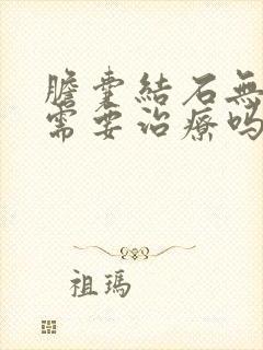 胆囊结石无症状需要治疗吗