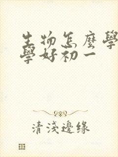 生物怎么学才能学好初一