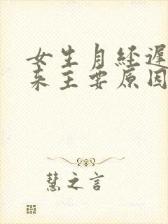 女生月经迟迟不来主要原因