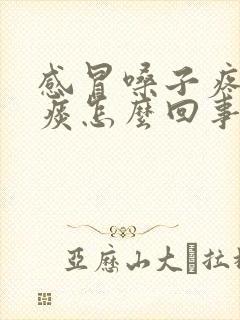 感冒嗓子疼吐黄痰怎么回事