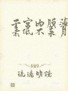 子宫内膜薄雌激素低不来月经怎么办