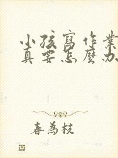 小孩写作业不认真要怎么办