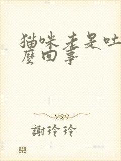 猫咪老是吐是怎么回事