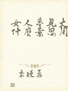 女人梦见大蛇是什么意思周公解梦