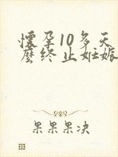 怀孕10多天怎么终止妊娠