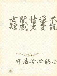 世间情深不过爱短剧免费观看