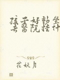 孩子好动坐不住去医院挂什么科