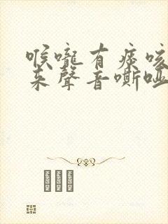 喉咙有痰咳不出来声音嘶哑怎么办