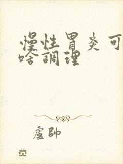 慢性胃炎可以吃啥调理