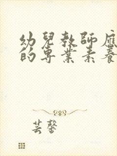 幼儿教师应具备的专业素养有哪些