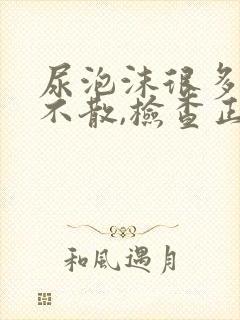 尿泡沫很多很久不散,检查正常