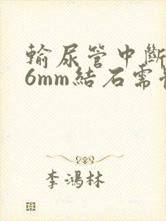 输尿管中断0.6mm结石需体外碎石吗