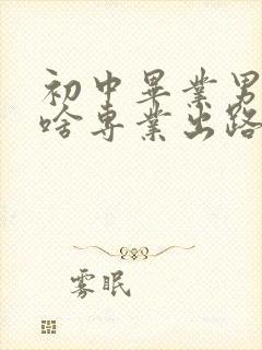 初中毕业男生学啥专业出路最好容易学会的