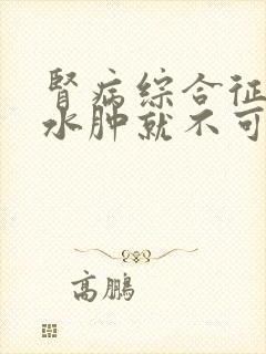 肾病综合征一旦水肿就不可治