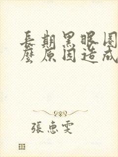 长期黑眼圈是什么原因造成的