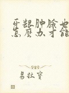 牙龈肿脸也肿了怎么办才能消肿