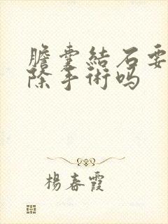 胆囊结石要做切除手术吗