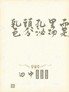 乳头孔里面有白色分泌物是怎么回事啊