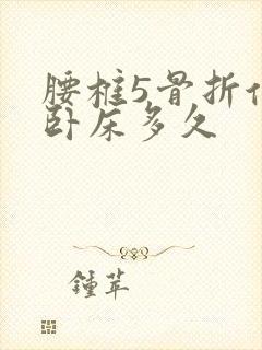 腰椎5骨折保守卧床多久