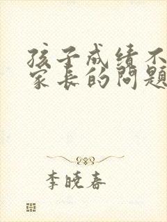 孩子成绩不好是家长的问题吗