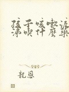 孩子咳嗽流清鼻涕吃什么药