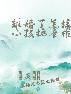 离婚了怎样争夺小孩抚养权