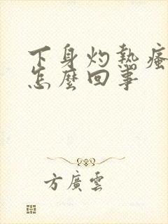 下身灼热瘙痒是怎么回事