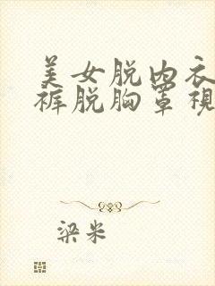 美女脱内衣脱内裤脱胸罩视频