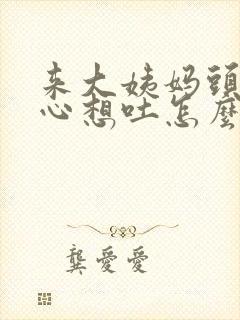 来大姨妈头晕恶心想吐怎么缓解