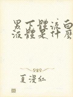 男下体流白色的液体是什么情况