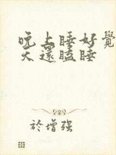 晚上睡好觉了白天还瞌睡