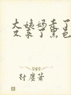 大姨妈走了几天又来了黑色的血