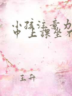 小孩注意力不集中 上课坐不住