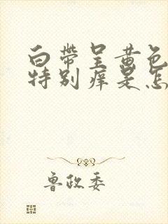 白带呈黄色阴道特别痒是怎么回事