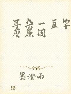 耳朵一直响是什么原因