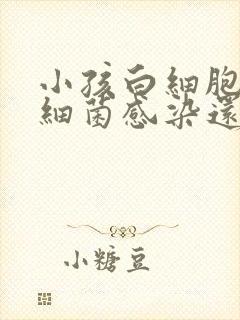 小孩白细胞高是细菌感染还是病毒感染