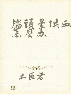 脑头晕供血不足怎么办