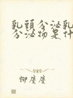 乳头分泌乳白色分泌物是什么原因