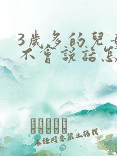 3岁多的儿童还不会说话怎么办