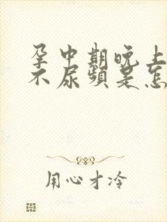 孕中期晚上突然不尿频是怎么回事