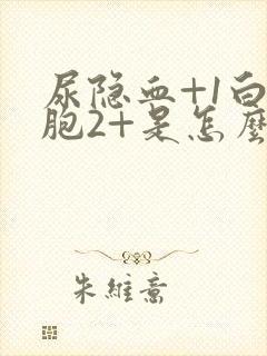 尿隐血+1白细胞2+是怎么回事