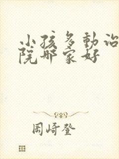 小孩多动治疗医院哪家好