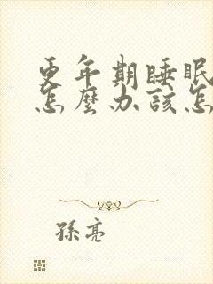 更年期睡眠不好怎么办该怎么调