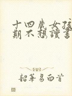 十四岁女孩叛逆期不想读书怎么办