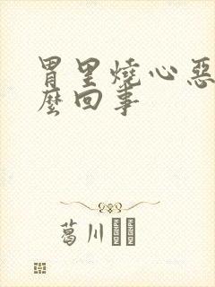 胃里烧心恶心怎么回事