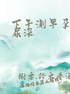 下午测早孕比晨尿深