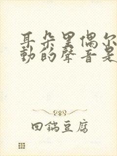 耳朵里偶尔有跳动的声音是怎么回事