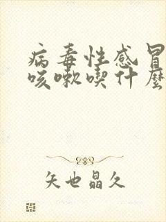 病毒性感冒发烧咳嗽吃什么药